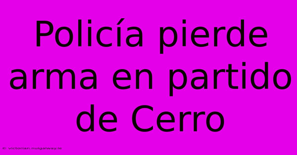 Policía Pierde Arma En Partido De Cerro 