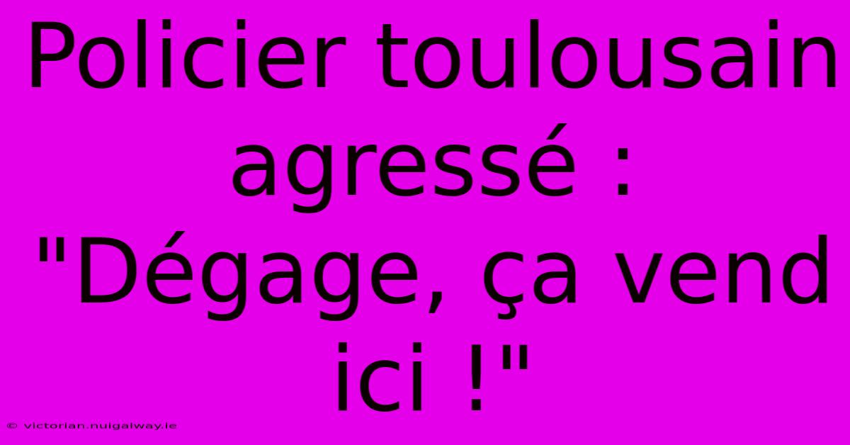 Policier Toulousain Agressé : 