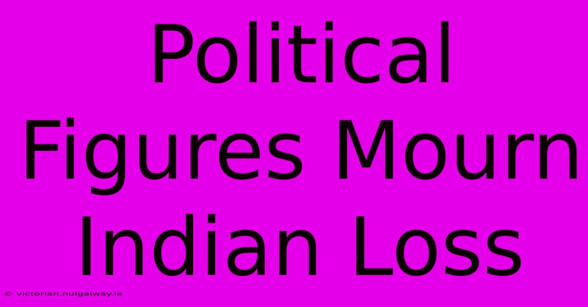 Political Figures Mourn Indian Loss