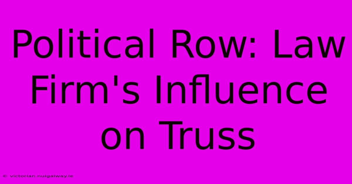 Political Row: Law Firm's Influence On Truss