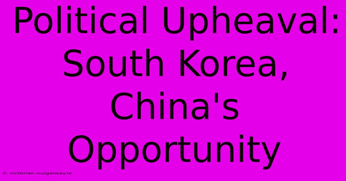 Political Upheaval: South Korea, China's Opportunity