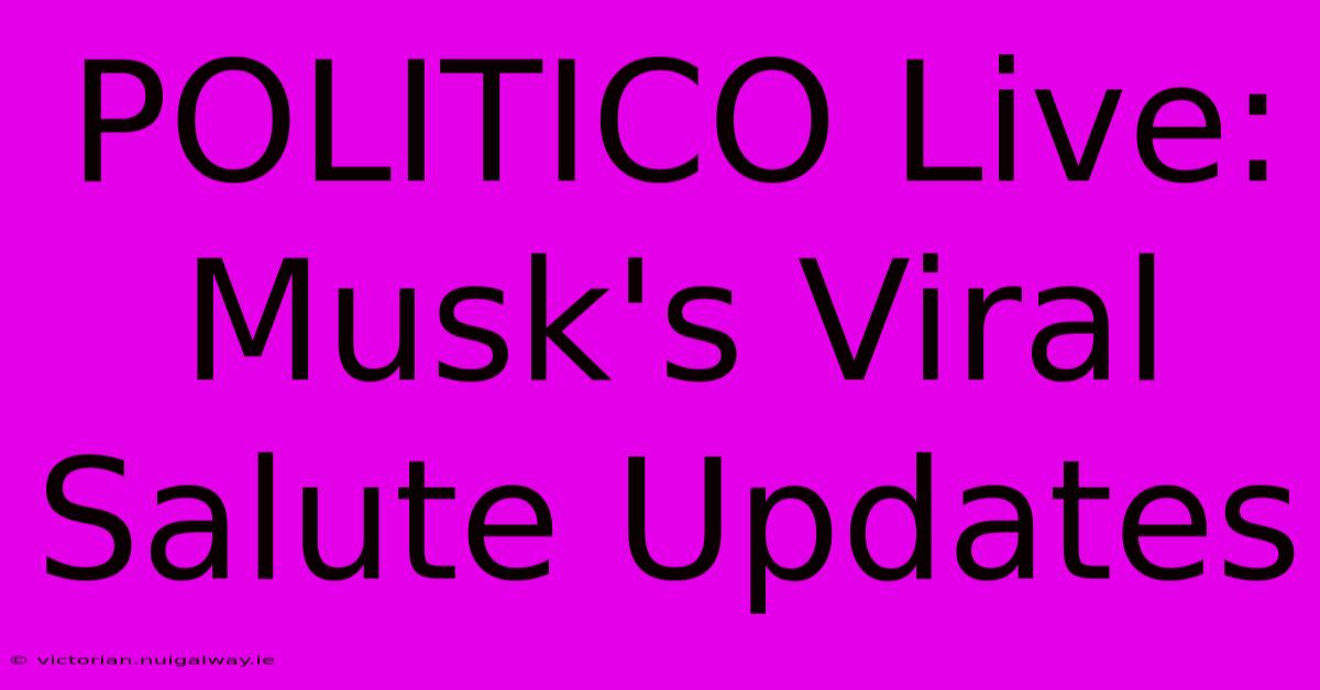 POLITICO Live: Musk's Viral Salute Updates