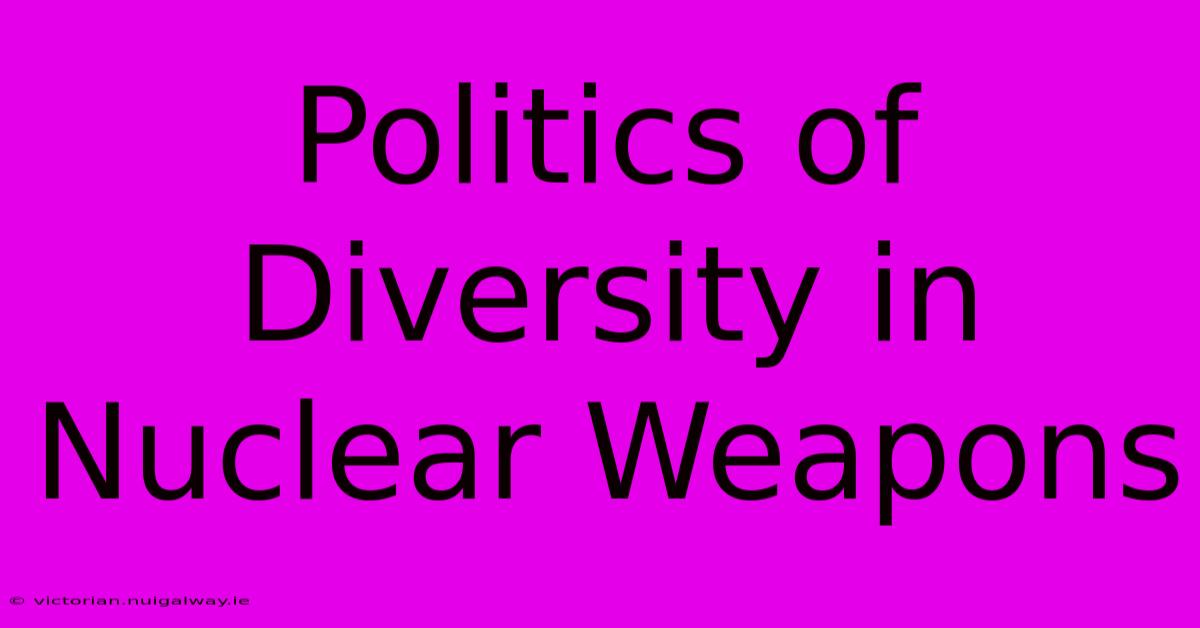 Politics Of Diversity In Nuclear Weapons