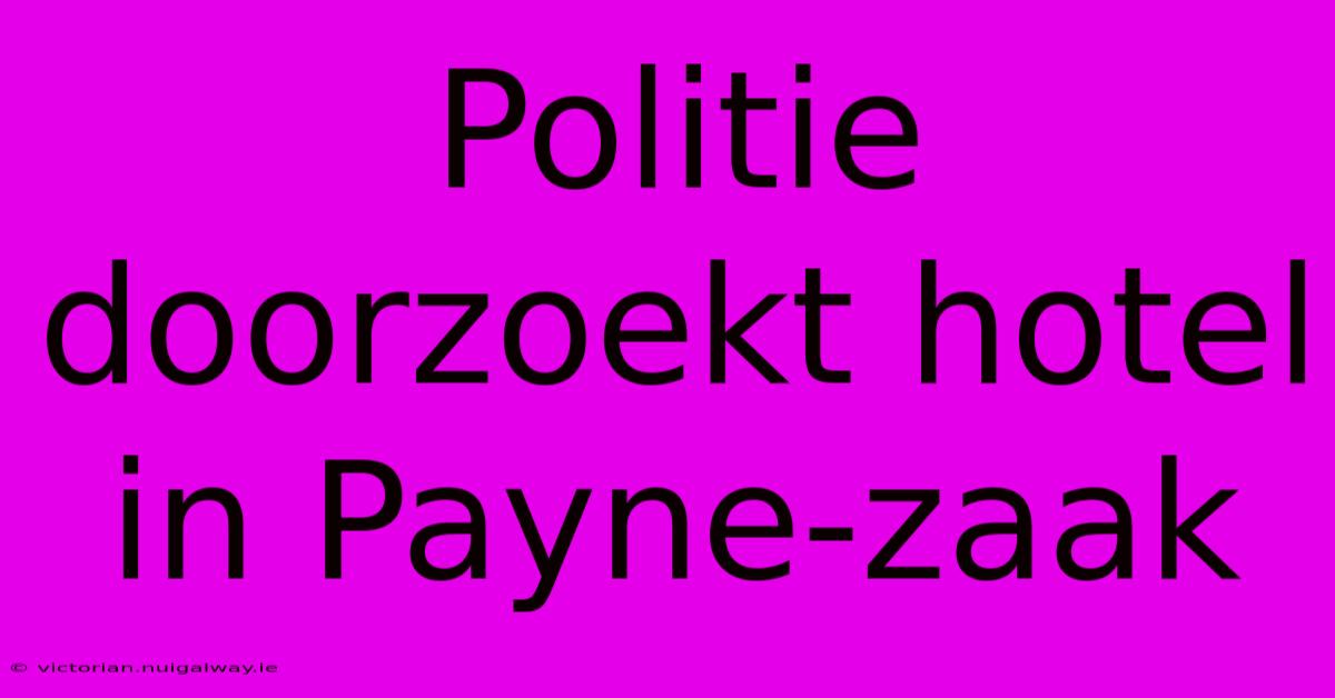 Politie Doorzoekt Hotel In Payne-zaak