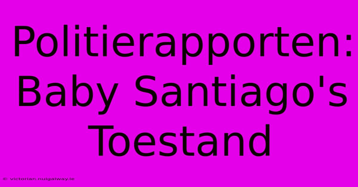 Politierapporten: Baby Santiago's Toestand