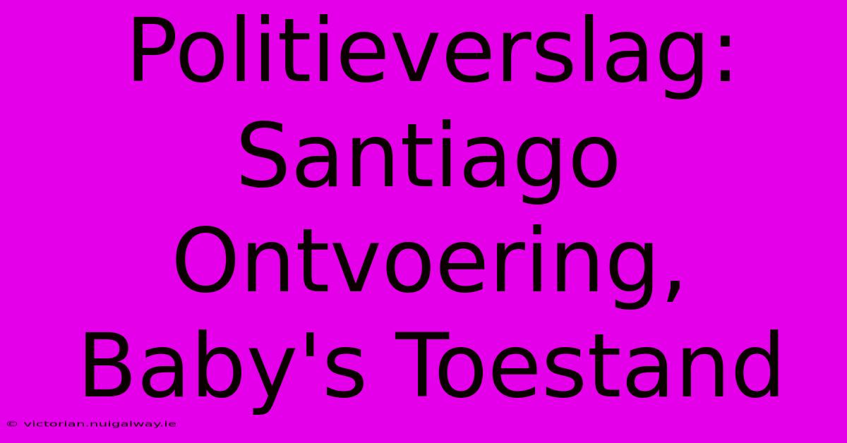 Politieverslag: Santiago Ontvoering, Baby's Toestand