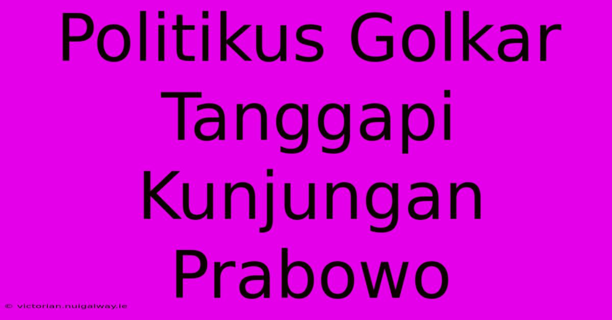 Politikus Golkar Tanggapi Kunjungan Prabowo