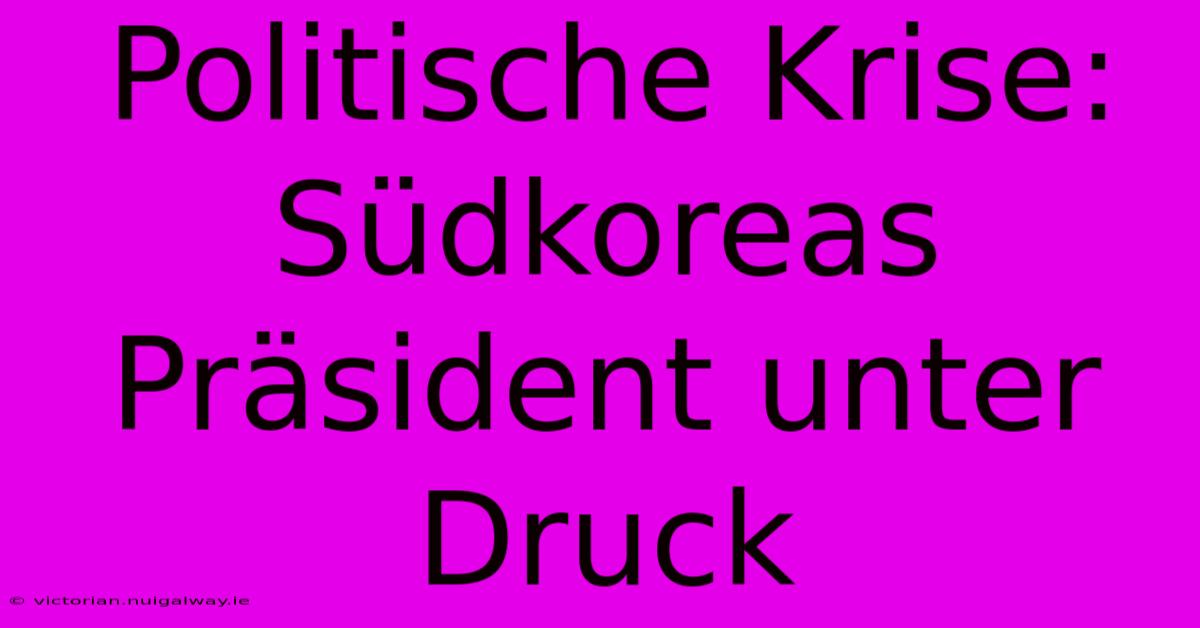 Politische Krise:  Südkoreas Präsident Unter Druck