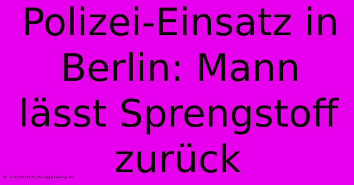 Polizei-Einsatz In Berlin: Mann Lässt Sprengstoff Zurück