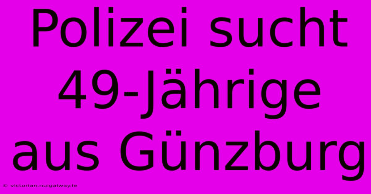 Polizei Sucht 49-Jährige Aus Günzburg