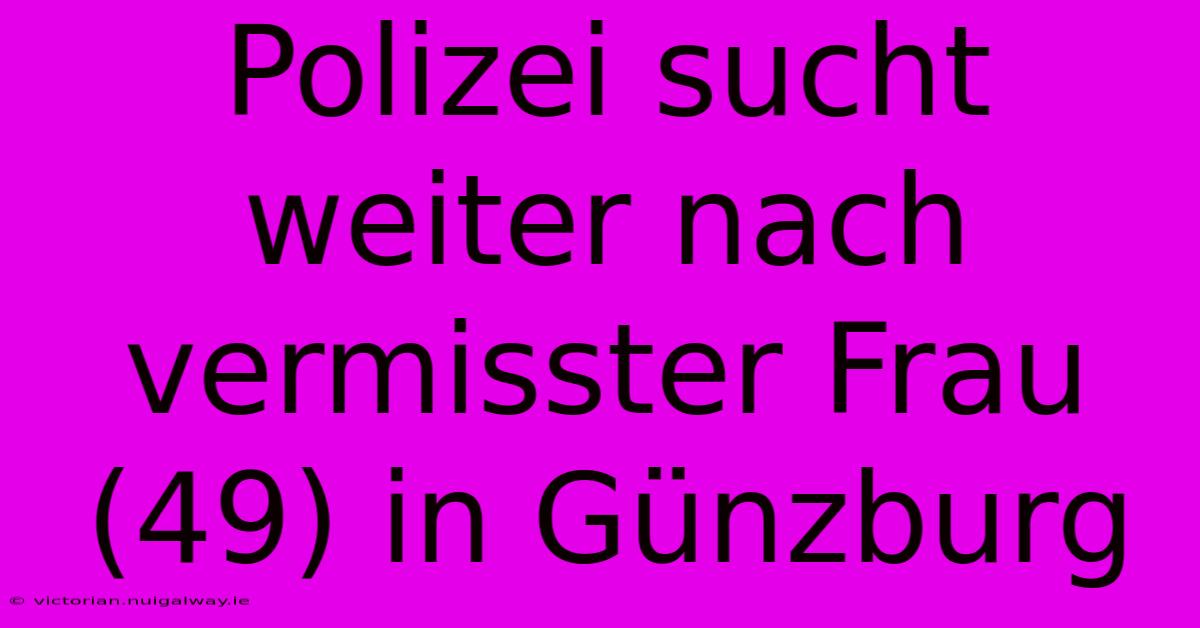 Polizei Sucht Weiter Nach Vermisster Frau (49) In Günzburg