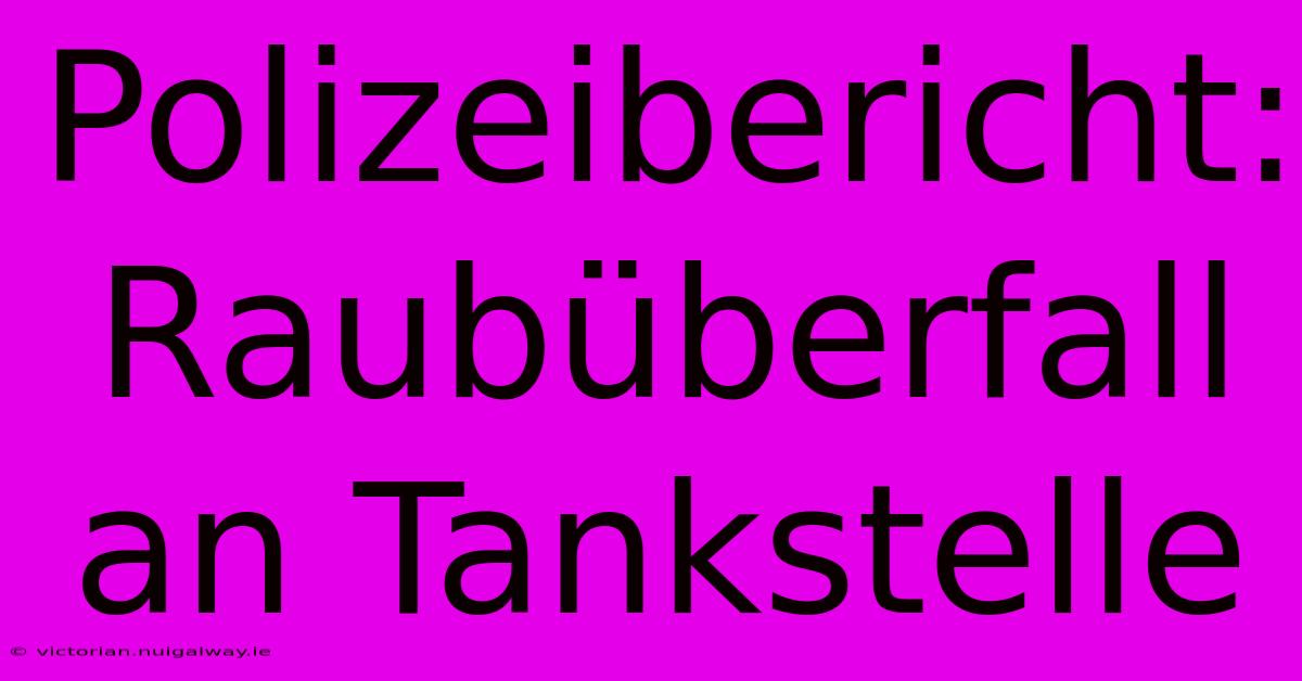 Polizeibericht: Raubüberfall An Tankstelle