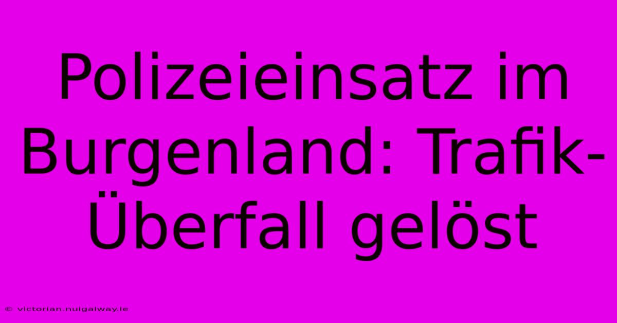 Polizeieinsatz Im Burgenland: Trafik-Überfall Gelöst