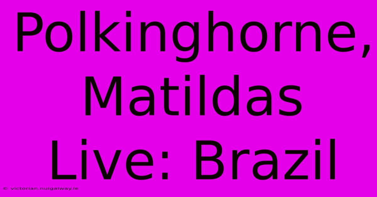 Polkinghorne, Matildas Live: Brazil