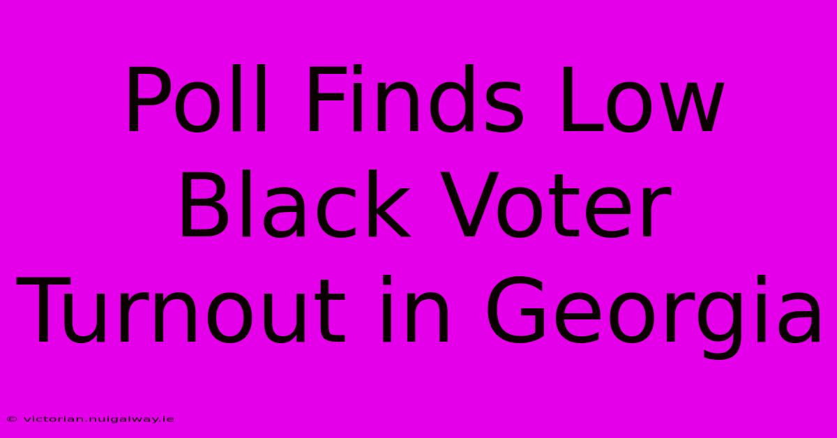 Poll Finds Low Black Voter Turnout In Georgia