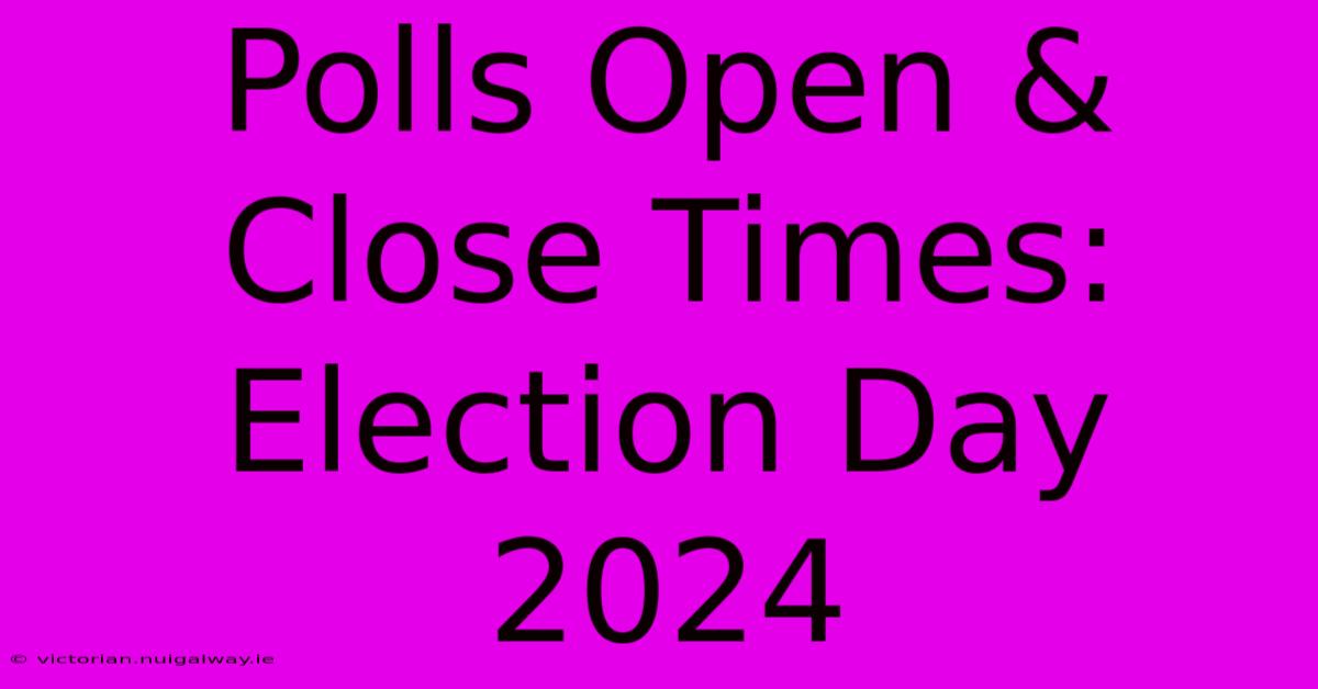 Polls Open & Close Times: Election Day 2024