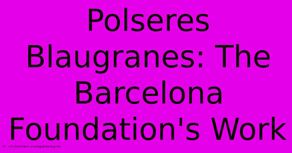 Polseres Blaugranes: The Barcelona Foundation's Work