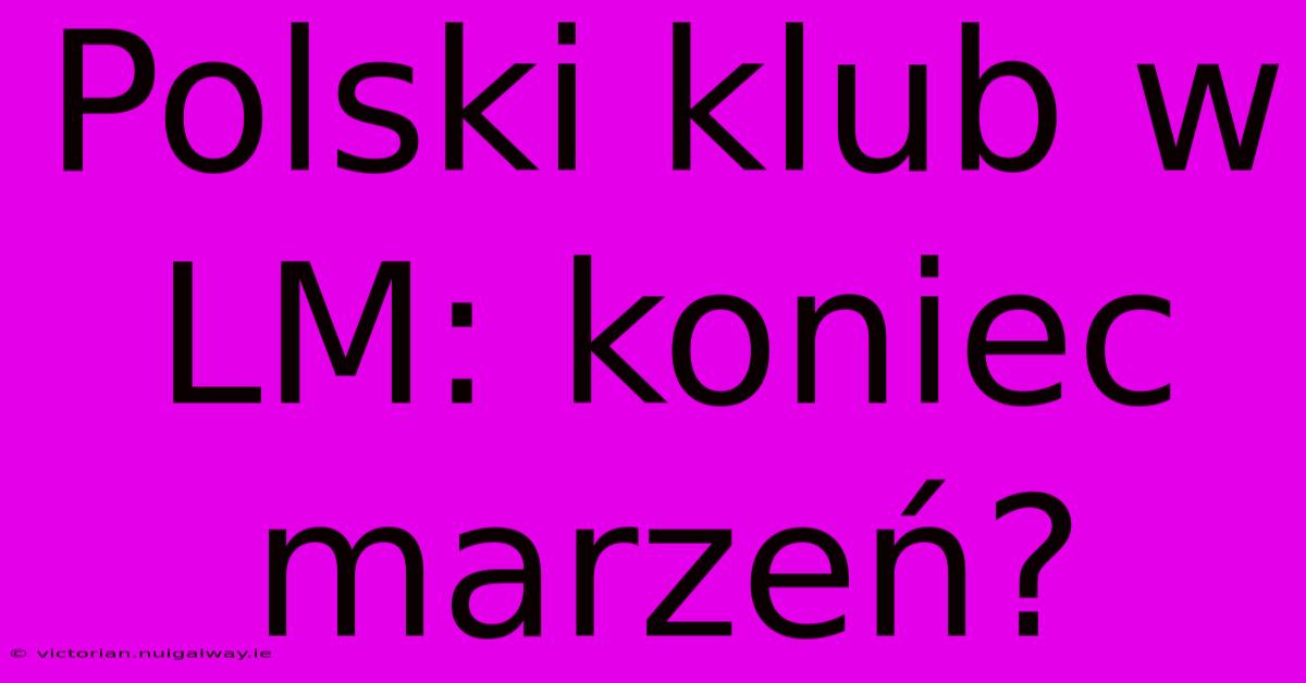 Polski Klub W LM: Koniec Marzeń?