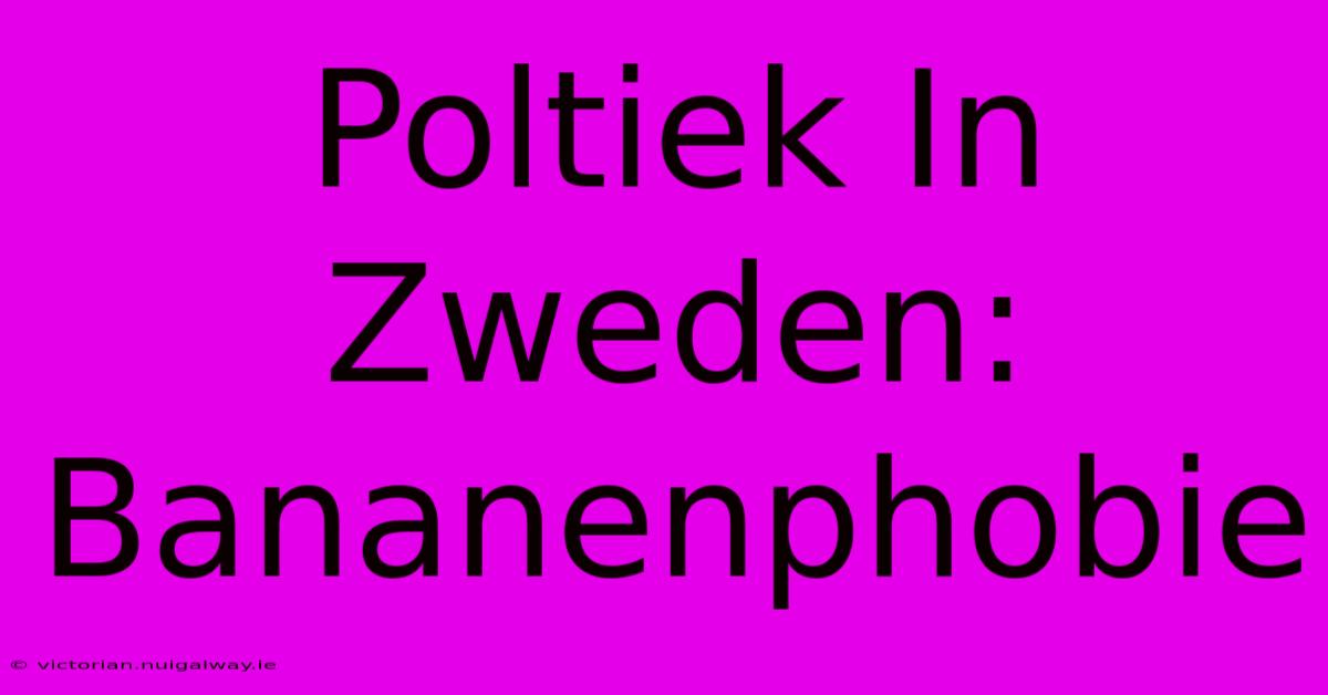 Poltiek In Zweden: Bananenphobie