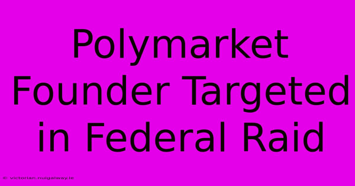 Polymarket Founder Targeted In Federal Raid