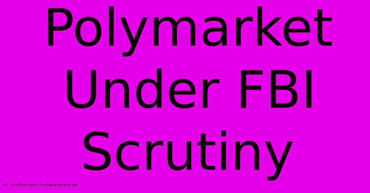 Polymarket Under FBI Scrutiny