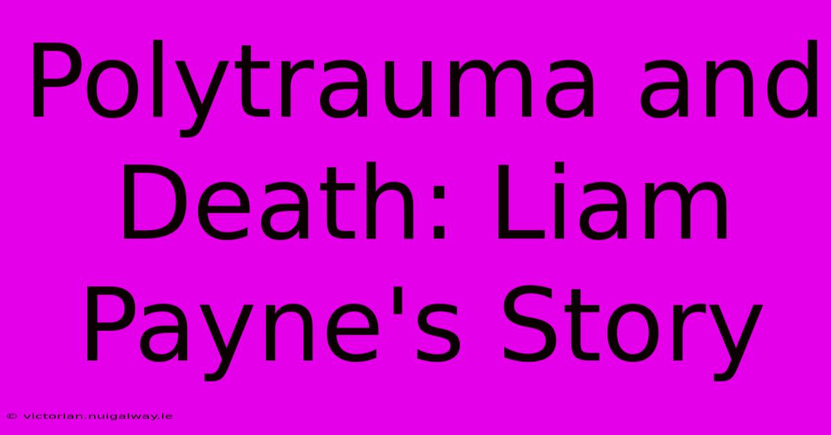 Polytrauma And Death: Liam Payne's Story