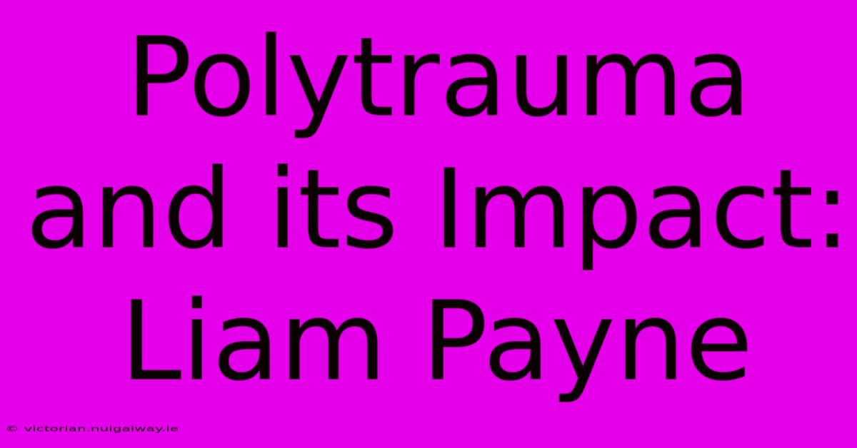 Polytrauma And Its Impact: Liam Payne