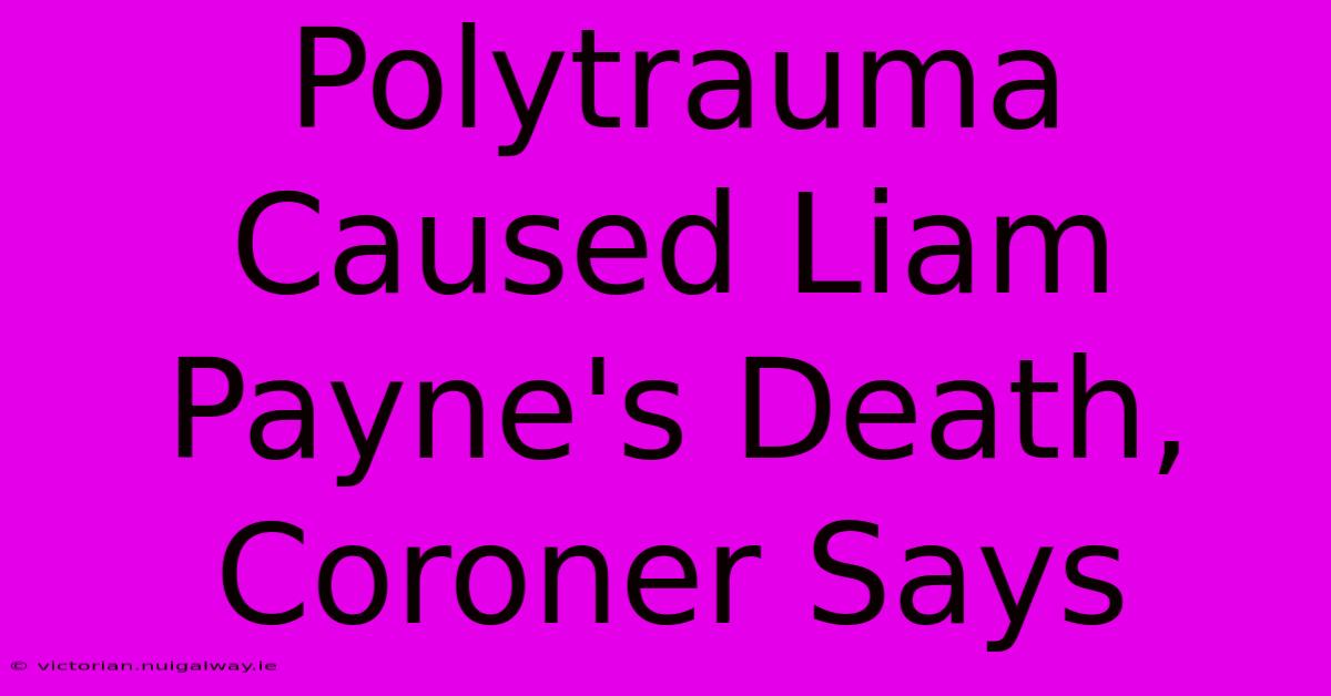 Polytrauma Caused Liam Payne's Death, Coroner Says