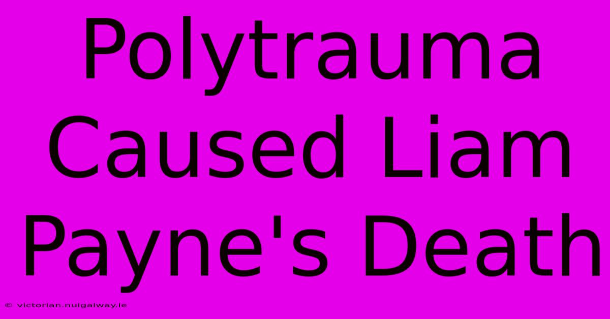 Polytrauma Caused Liam Payne's Death