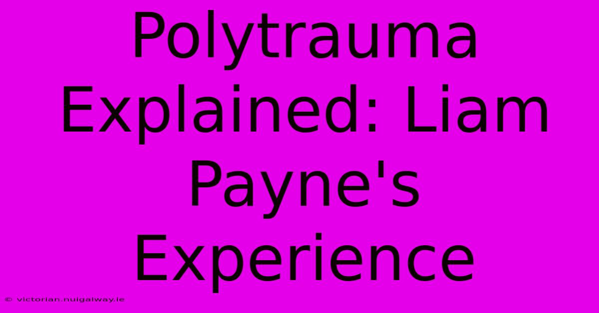 Polytrauma Explained: Liam Payne's Experience