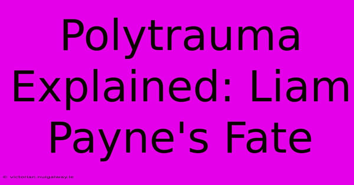 Polytrauma Explained: Liam Payne's Fate