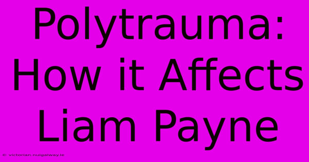 Polytrauma: How It Affects Liam Payne