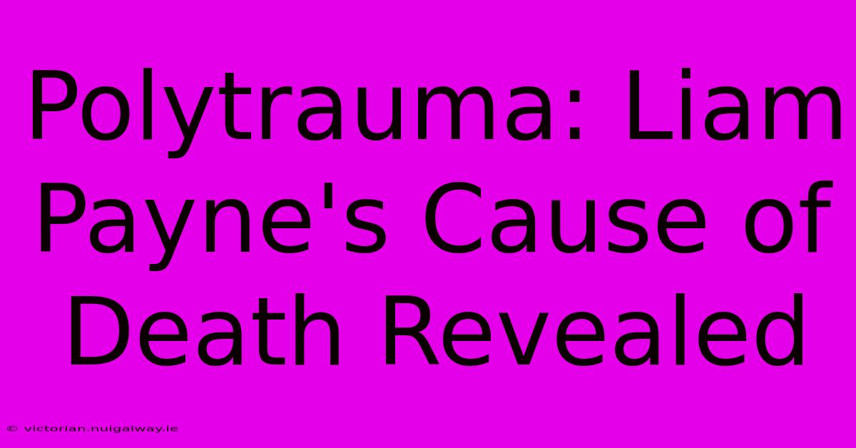 Polytrauma: Liam Payne's Cause Of Death Revealed