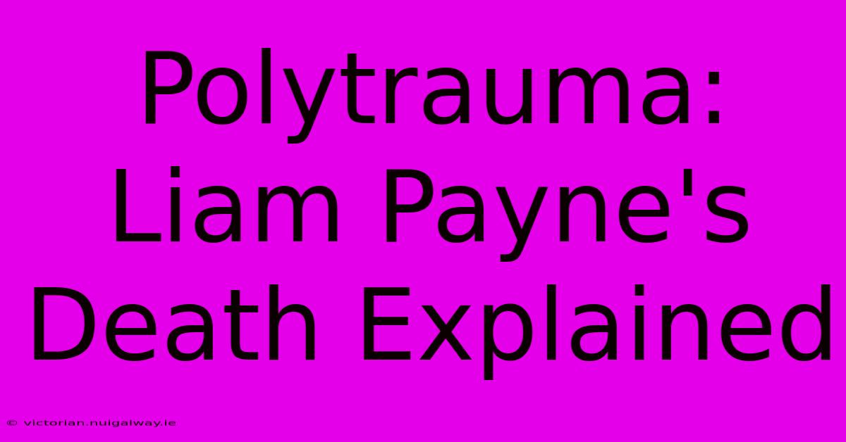 Polytrauma: Liam Payne's Death Explained