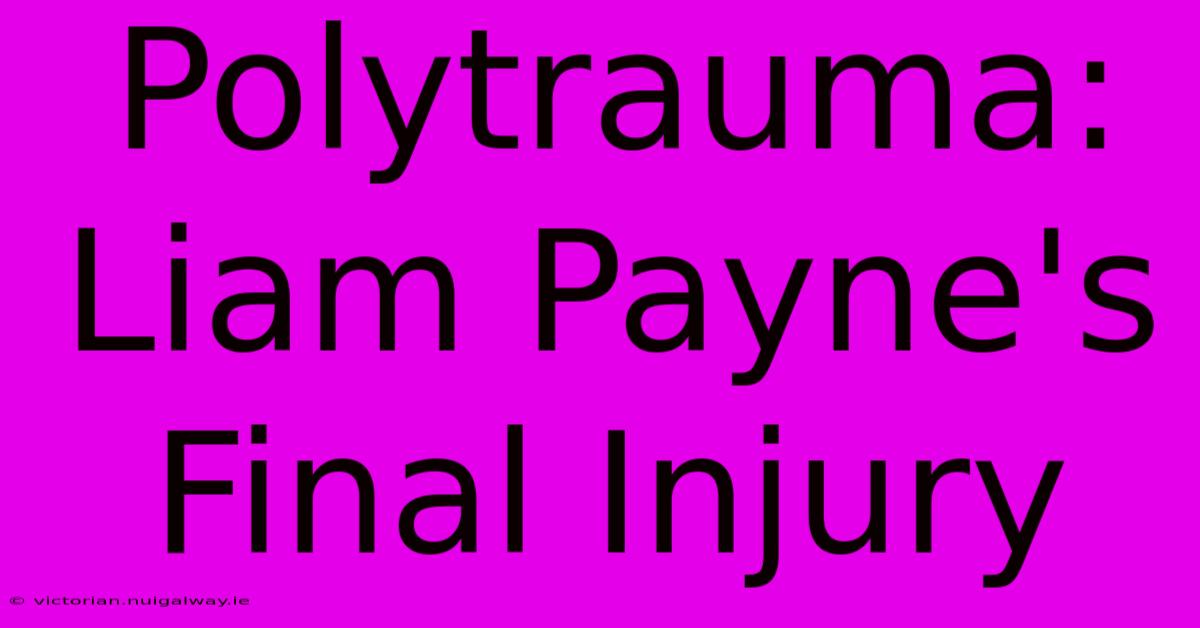 Polytrauma: Liam Payne's Final Injury