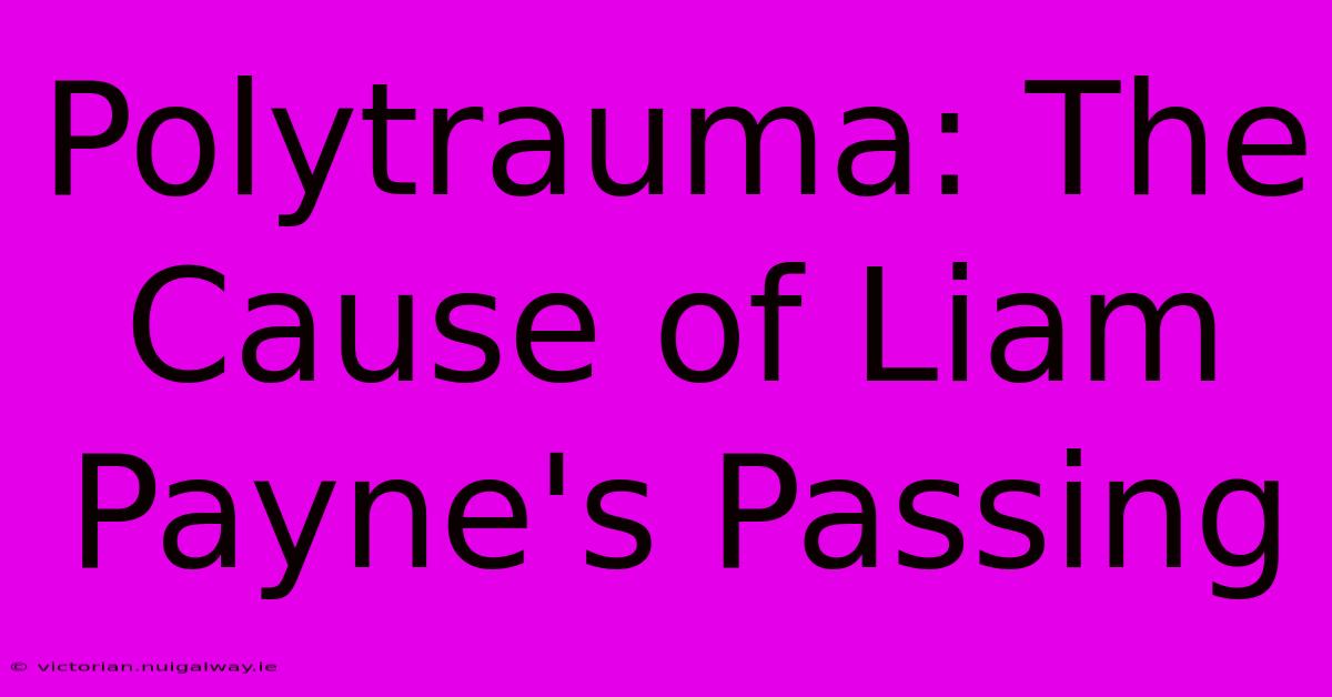 Polytrauma: The Cause Of Liam Payne's Passing