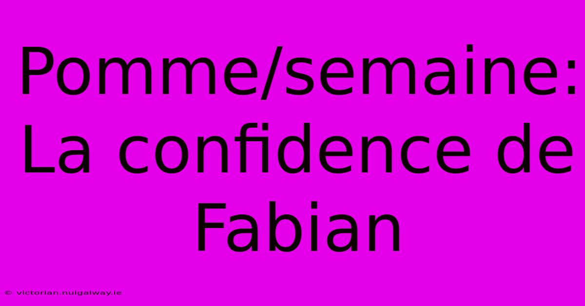 Pomme/semaine: La Confidence De Fabian