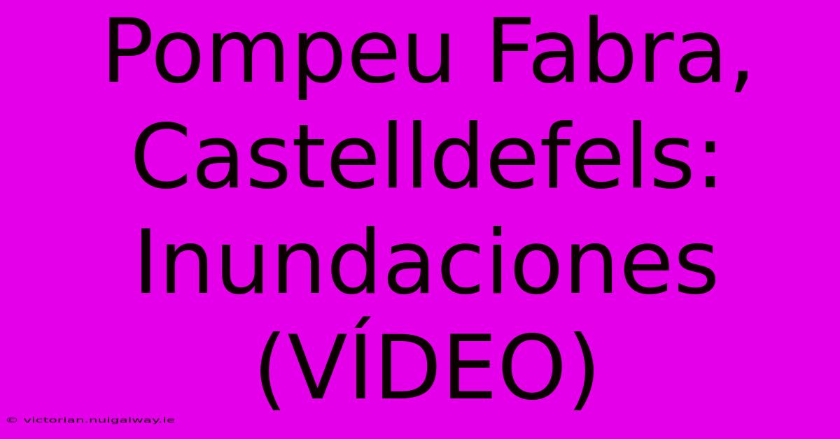 Pompeu Fabra, Castelldefels: Inundaciones (VÍDEO) 