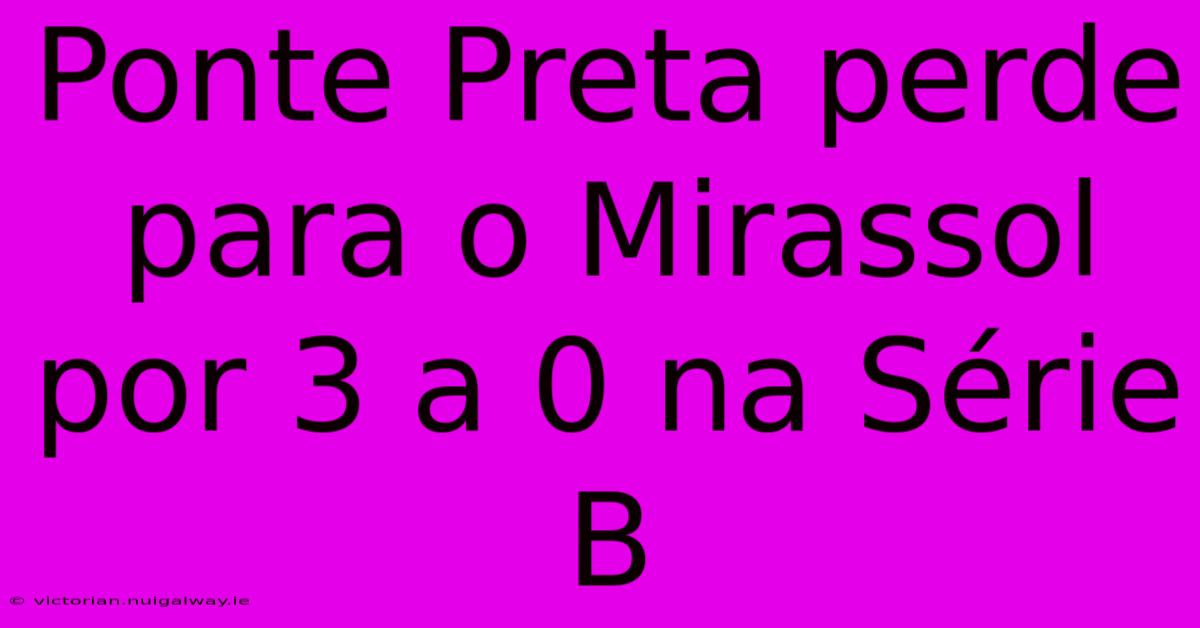 Ponte Preta Perde Para O Mirassol Por 3 A 0 Na Série B 