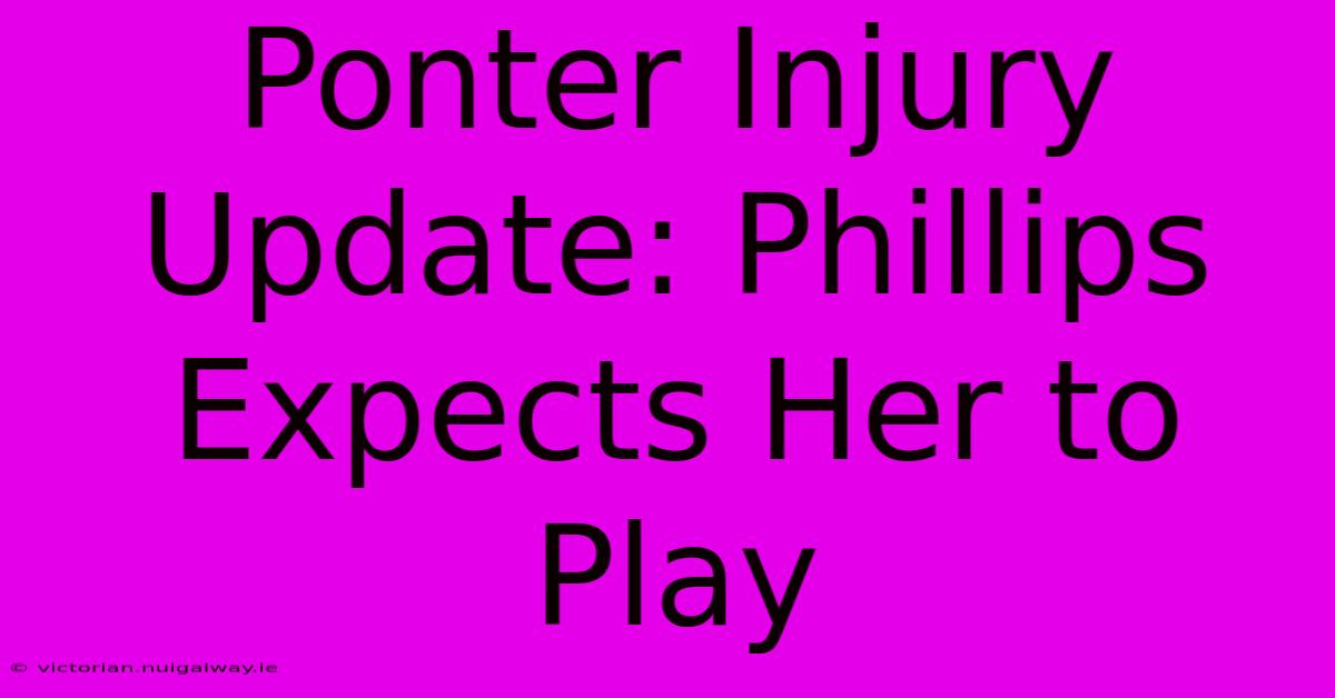 Ponter Injury Update: Phillips Expects Her To Play