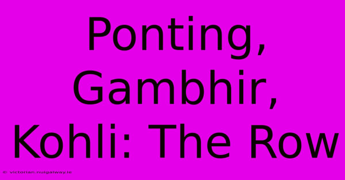 Ponting, Gambhir, Kohli: The Row