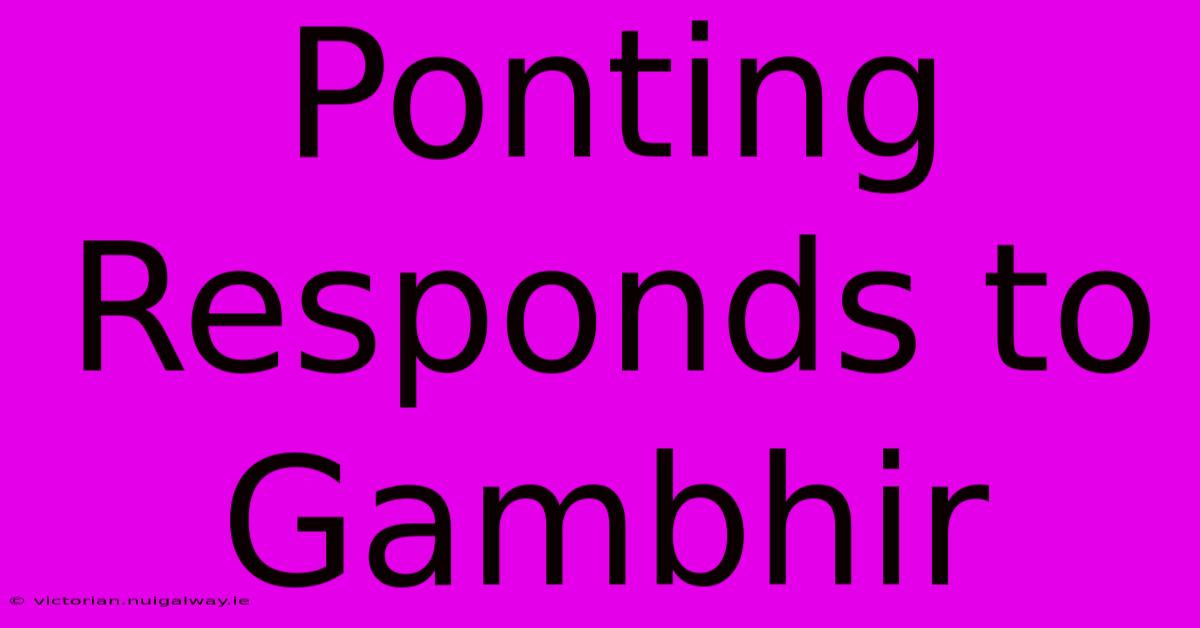 Ponting Responds To Gambhir