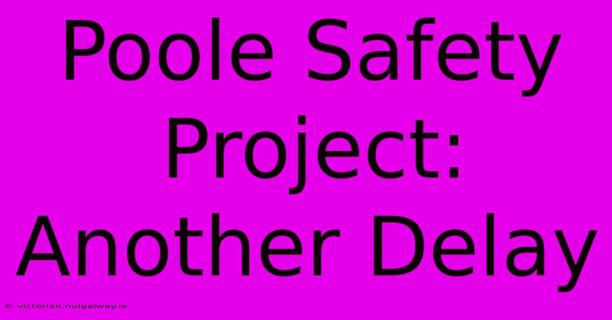 Poole Safety Project: Another Delay