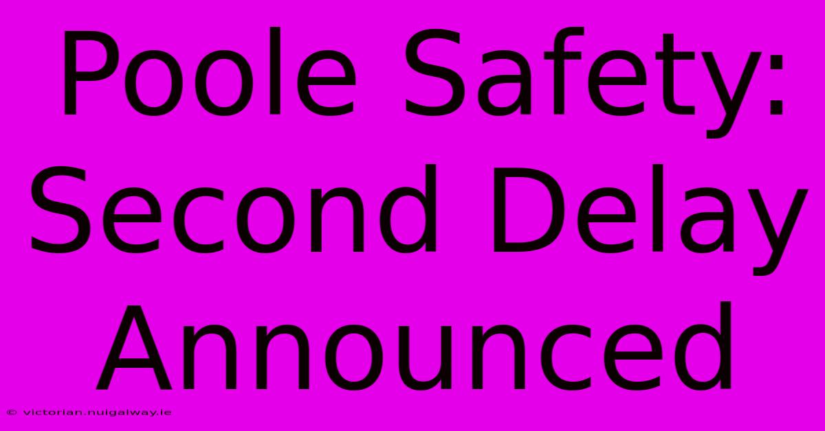 Poole Safety: Second Delay Announced