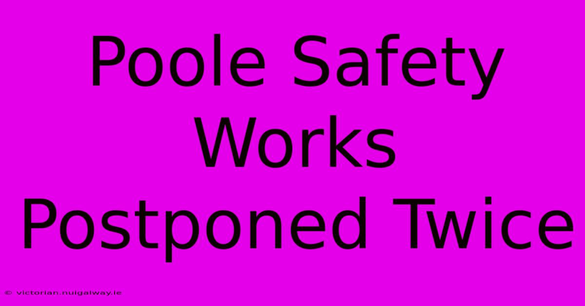 Poole Safety Works Postponed Twice