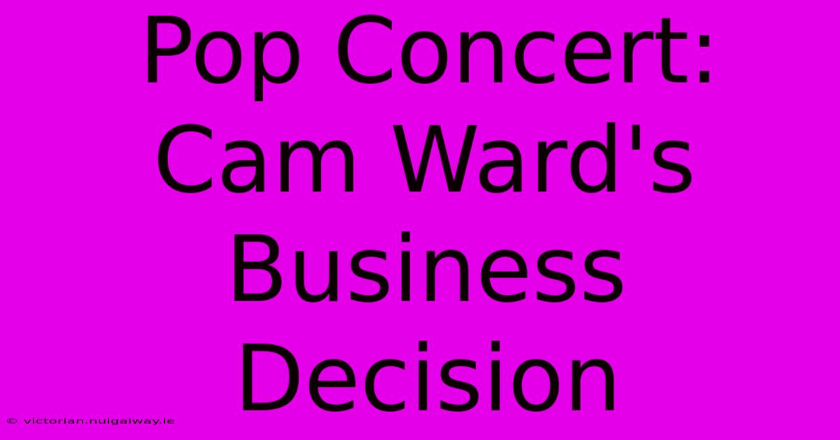 Pop Concert: Cam Ward's Business Decision