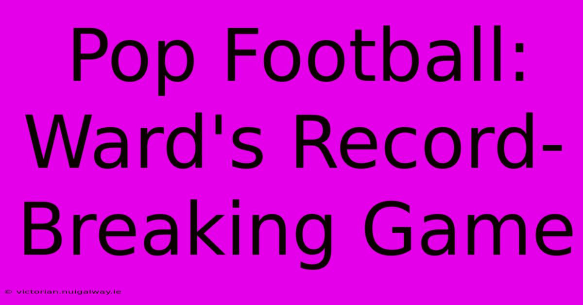 Pop Football: Ward's Record-Breaking Game