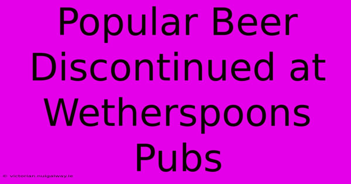 Popular Beer Discontinued At Wetherspoons Pubs