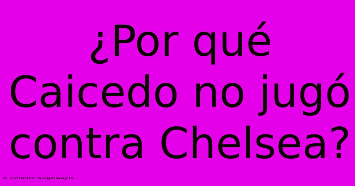 ¿Por Qué Caicedo No Jugó Contra Chelsea?