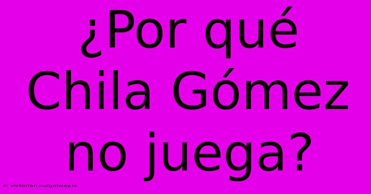 ¿Por Qué Chila Gómez No Juega?